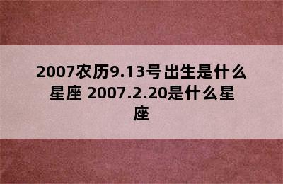 2007农历9.13号出生是什么星座 2007.2.20是什么星座